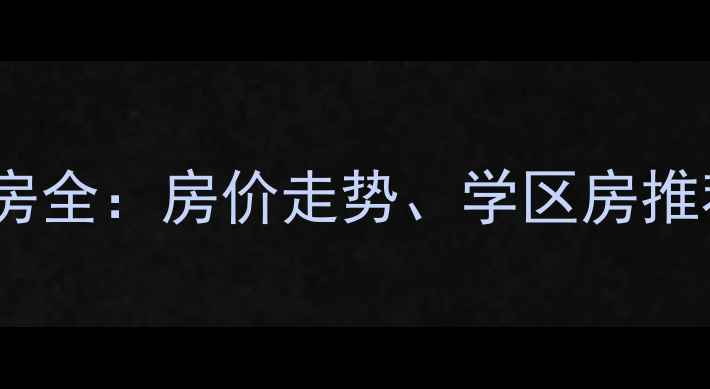 图片 河北怀来县城二手房全：房价走势、学区房推荐与投资价值评估1