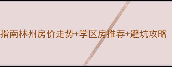 图片 河南林州二手房购房指南林州房价走势+学区房推荐+避坑攻略（附真实房源清单）2