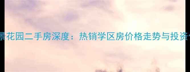 图片 泉州南益湖景花园二手房深度：热销学区房价格走势与投资价值全攻略2