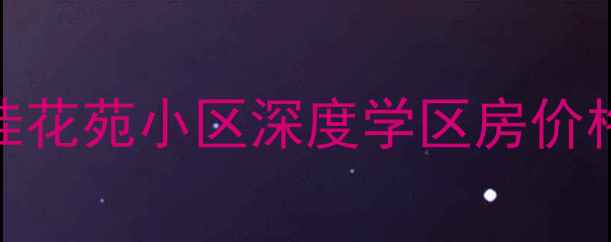 图片 泗县二手房交易攻略｜桂花苑小区深度学区房价格趋势交通配套全公开！