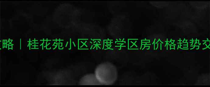 图片 泗县二手房交易攻略｜桂花苑小区深度学区房价格趋势交通配套全公开！1