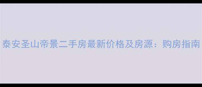 图片 泰安圣山帝景二手房最新价格及房源：购房指南