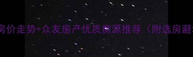 图片 泰州二手房价走势+众友房产优质房源推荐（附选房避坑指南）2