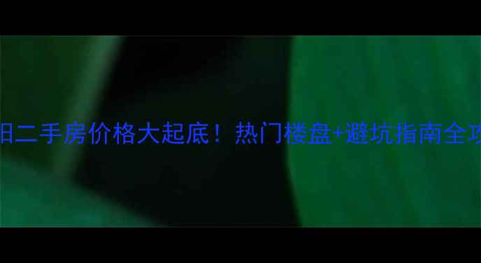 图片 洛阳二手房价格大起底！热门楼盘+避坑指南全攻略