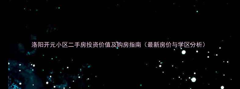 图片 洛阳开元小区二手房投资价值及购房指南（最新房价与学区分析）