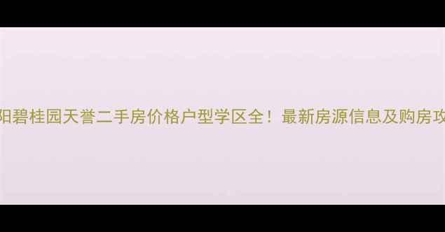 图片 洛阳碧桂园天誉二手房价格户型学区全！最新房源信息及购房攻略