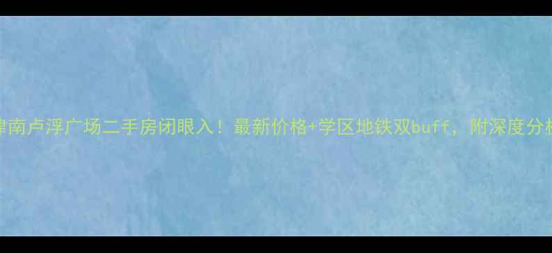 图片 津南卢浮广场二手房闭眼入！最新价格+学区地铁双buff，附深度分析