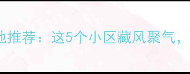 图片 济南二手房风水宝地推荐：这5个小区藏风聚气，房价却不到3万㎡！