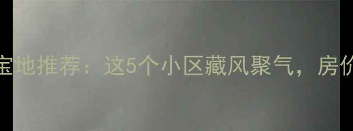 图片 济南二手房风水宝地推荐：这5个小区藏风聚气，房价却不到3万㎡！2