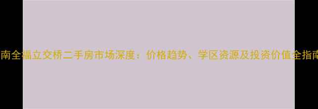 图片 济南全福立交桥二手房市场深度：价格趋势、学区资源及投资价值全指南2
