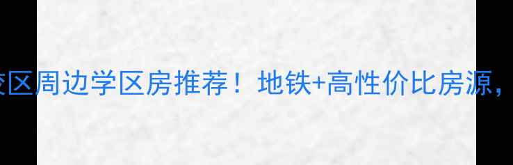 图片 济南大学西校区周边学区房推荐！地铁+高性价比房源，附详细攻略1