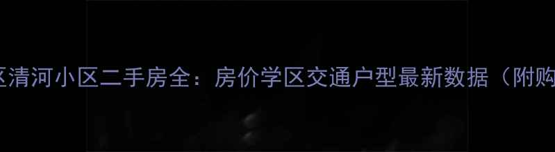 图片 济南天桥区清河小区二手房全：房价学区交通户型最新数据（附购房指南）1