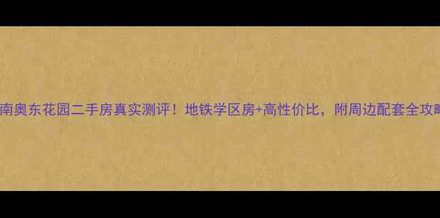 图片 济南奥东花园二手房真实测评！地铁学区房+高性价比，附周边配套全攻略1