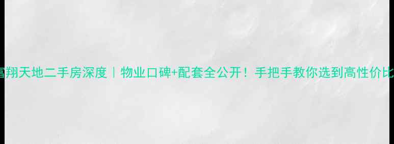 图片 济南富翔天地二手房深度｜物业口碑+配套全公开！手把手教你选到高性价比好房1