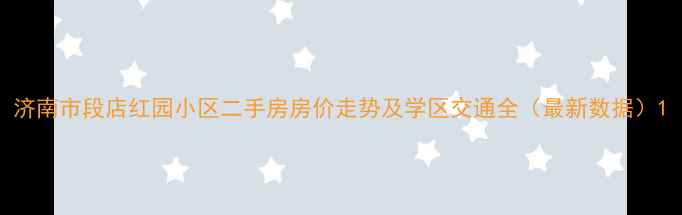 图片 济南市段店红园小区二手房房价走势及学区交通全（最新数据）1