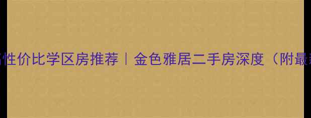 图片 济南核心区高性价比学区房推荐｜金色雅居二手房深度（附最新房源信息）