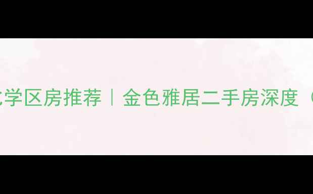 图片 济南核心区高性价比学区房推荐｜金色雅居二手房深度（附最新房源信息）2