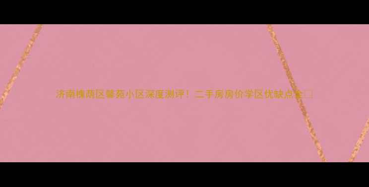 图片 济南槐荫区馨苑小区深度测评！二手房房价学区优缺点全🏡