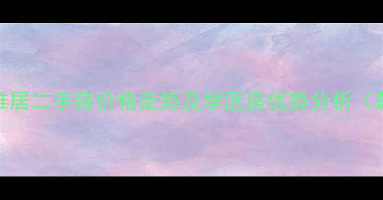 图片 济南汇贤雅居二手房价格走势及学区房优势分析（最新数据）