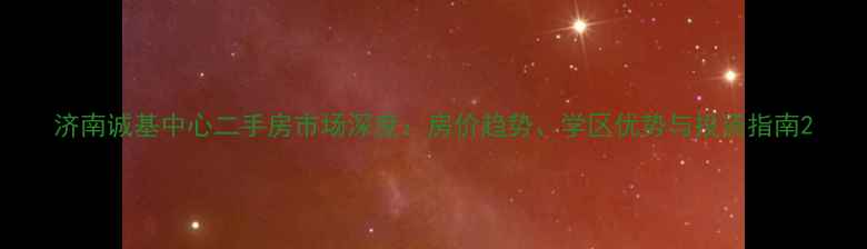 图片 济南诚基中心二手房市场深度：房价趋势、学区优势与投资指南2