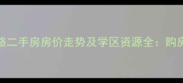 图片 济南阳光新路二手房房价走势及学区资源全：购房者必看指南