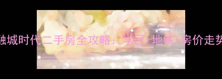 图片 浑南融城时代二手房全攻略：学区+地铁+房价走势深度