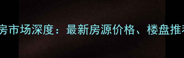图片 浙江平湖二手房市场深度：最新房源价格、楼盘推荐及购房指南2