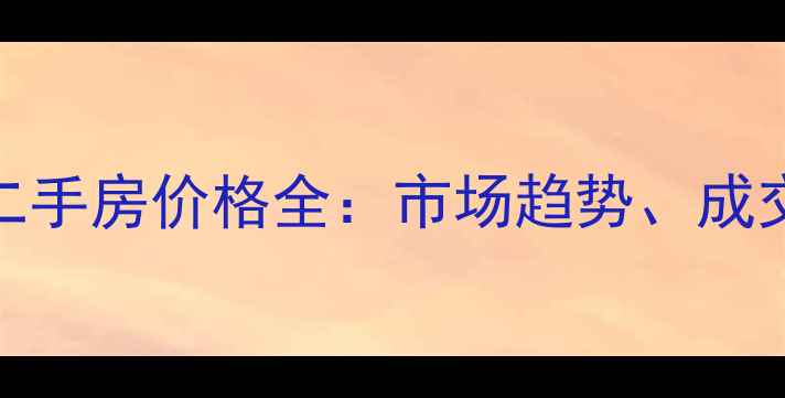 图片 海南福源小区5月二手房价格全：市场趋势、成交数据与购房建议1
