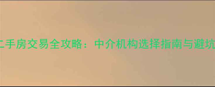 图片 海口二手房交易全攻略：中介机构选择指南与避坑指南1