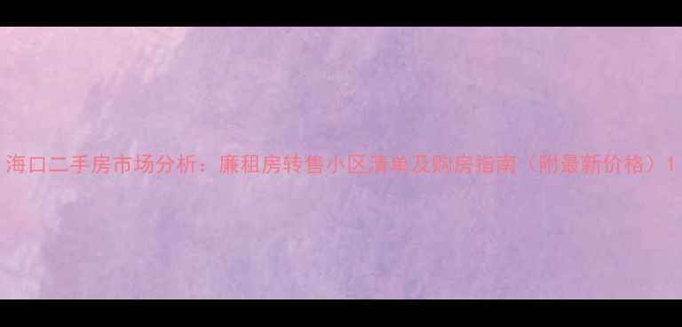 图片 海口二手房市场分析：廉租房转售小区清单及购房指南（附最新价格）1