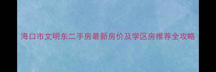 图片 海口市文明东二手房最新房价及学区房推荐全攻略