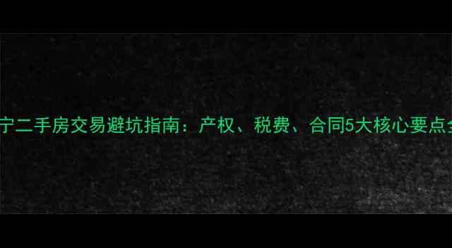 图片 海宁二手房交易避坑指南：产权、税费、合同5大核心要点全1
