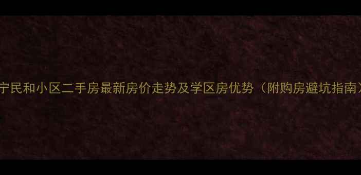 图片 海宁民和小区二手房最新房价走势及学区房优势（附购房避坑指南）2
