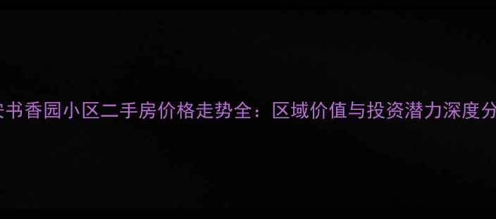 图片 海安书香园小区二手房价格走势全：区域价值与投资潜力深度分析1