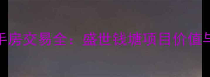 图片 海盐县二手房交易全：盛世钱塘项目价值与购房指南