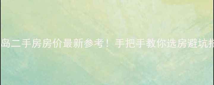 图片 海花岛二手房房价最新参考！手把手教你选房避坑指南1