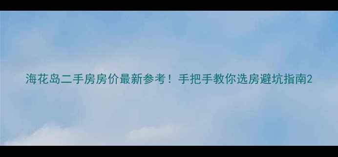 图片 海花岛二手房房价最新参考！手把手教你选房避坑指南2
