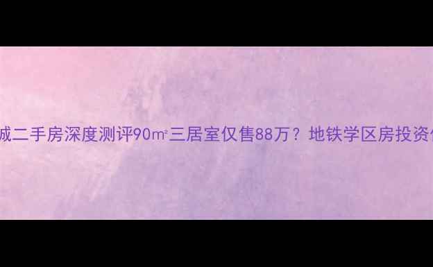 图片 涑河国际城二手房深度测评90㎡三居室仅售88万？地铁学区房投资价值全！1