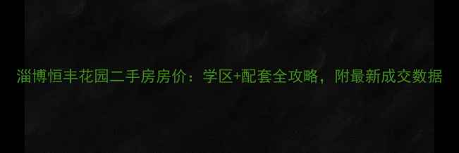 图片 淄博恒丰花园二手房房价：学区+配套全攻略，附最新成交数据