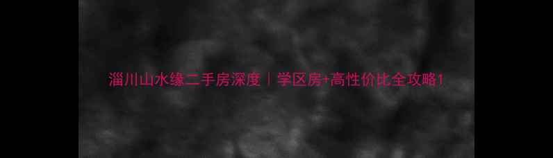 图片 淄川山水缘二手房深度｜学区房+高性价比全攻略1