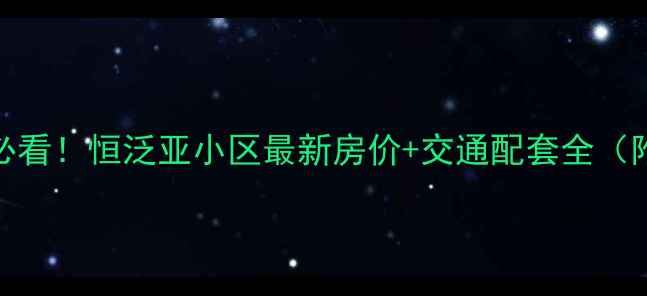 图片 淡水二手房必看！恒泛亚小区最新房价+交通配套全（附购房攻略）