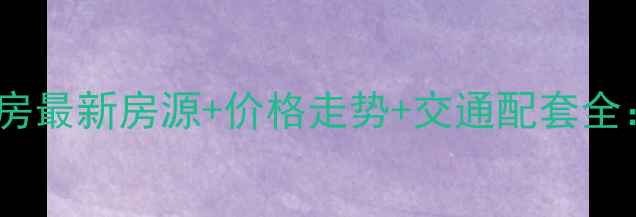 图片 淮南山水龙城二手房最新房源+价格走势+交通配套全：购房者必读指南2