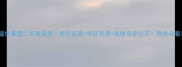 图片 淮安盛世豪庭二手房深度｜房价走势+学区资源+优缺点全公开！购房必看攻略2