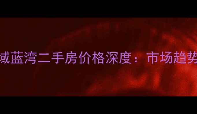 图片 深圳万科金域蓝湾二手房价格深度：市场趋势与投资指南