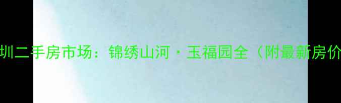 图片 深圳二手房市场：锦绣山河·玉福园全（附最新房价）