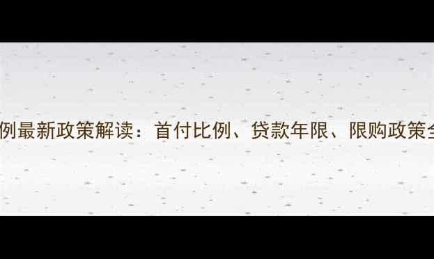 图片 深圳二手房首付比例最新政策解读：首付比例、贷款年限、限购政策全（附最新数据）2