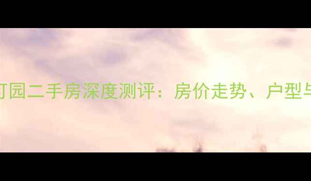 图片 深圳佳兆业可园二手房深度测评：房价走势、户型与交通配套全