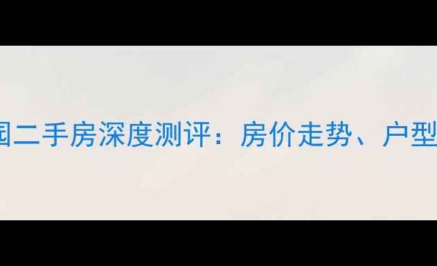 图片 深圳佳兆业可园二手房深度测评：房价走势、户型与交通配套全1