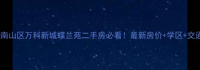图片 深圳南山区万科新城蝶兰苑二手房必看！最新房价+学区+交通全1