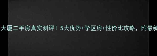 图片 深圳山东大厦二手房真实测评！5大优势+学区房+性价比攻略，附最新价格表1